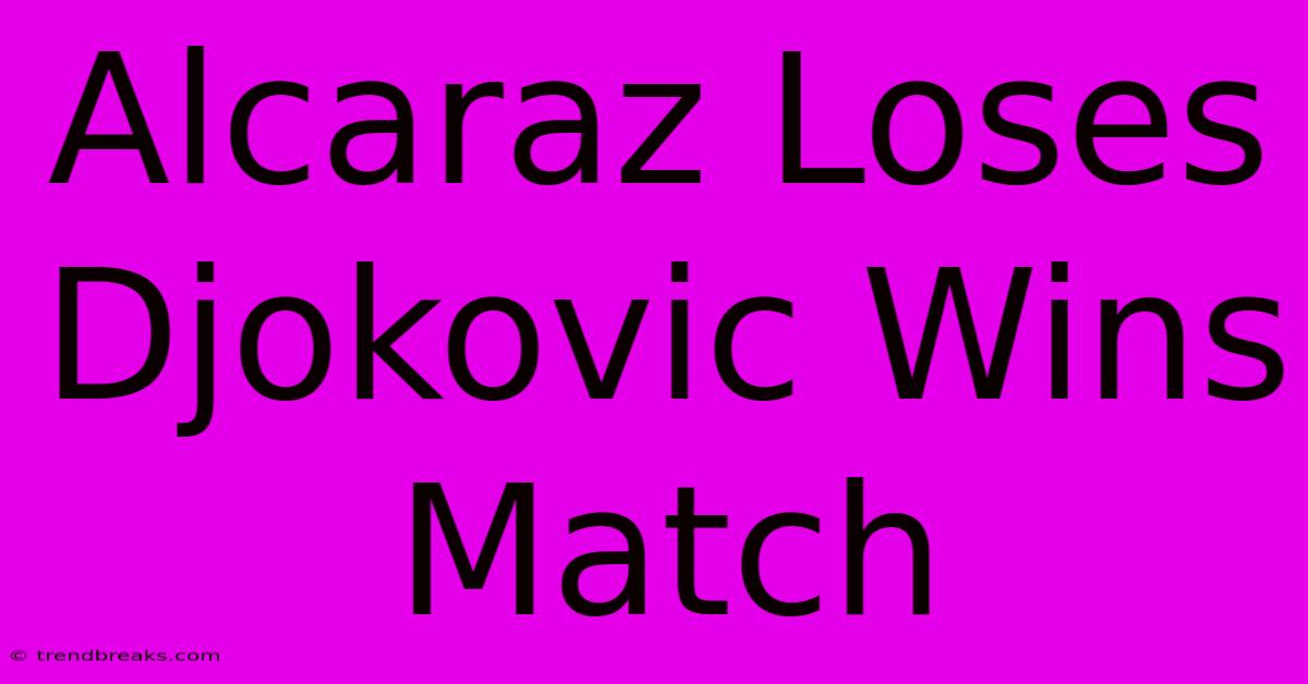 Alcaraz Loses Djokovic Wins Match