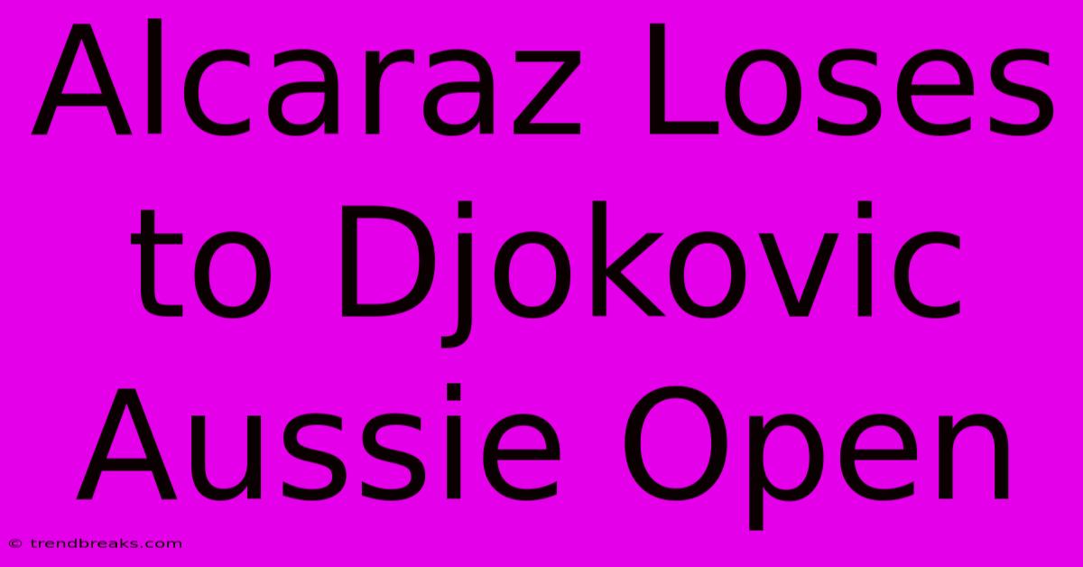 Alcaraz Loses To Djokovic Aussie Open