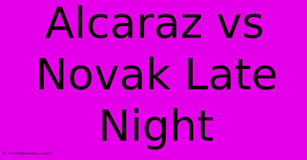 Alcaraz Vs Novak Late Night