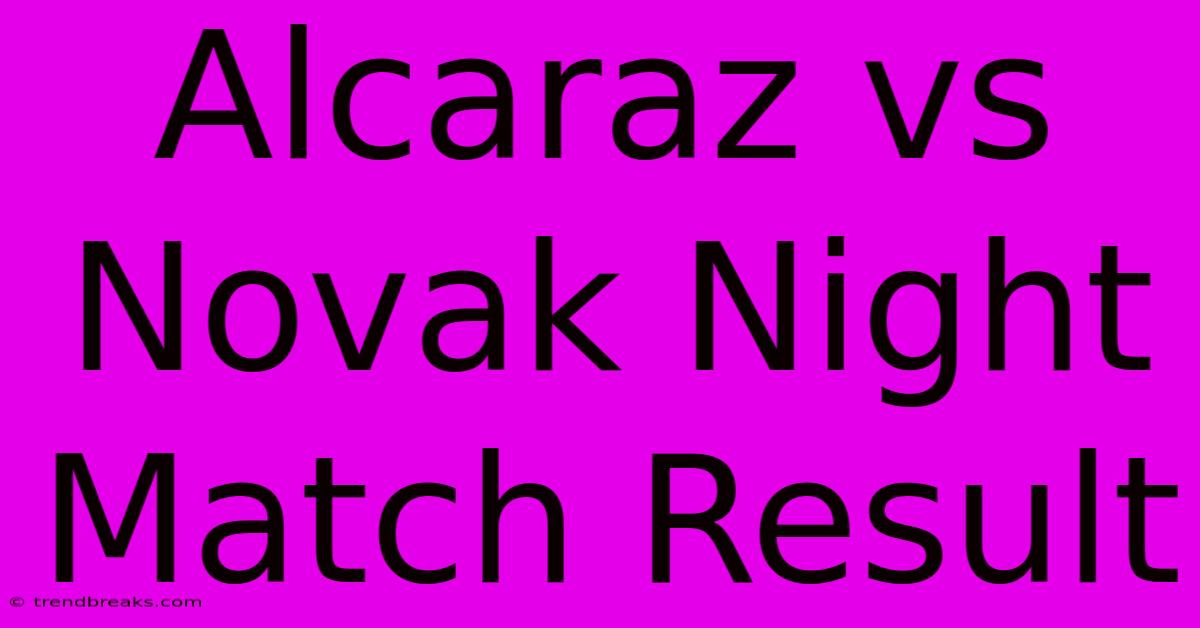 Alcaraz Vs Novak Night Match Result