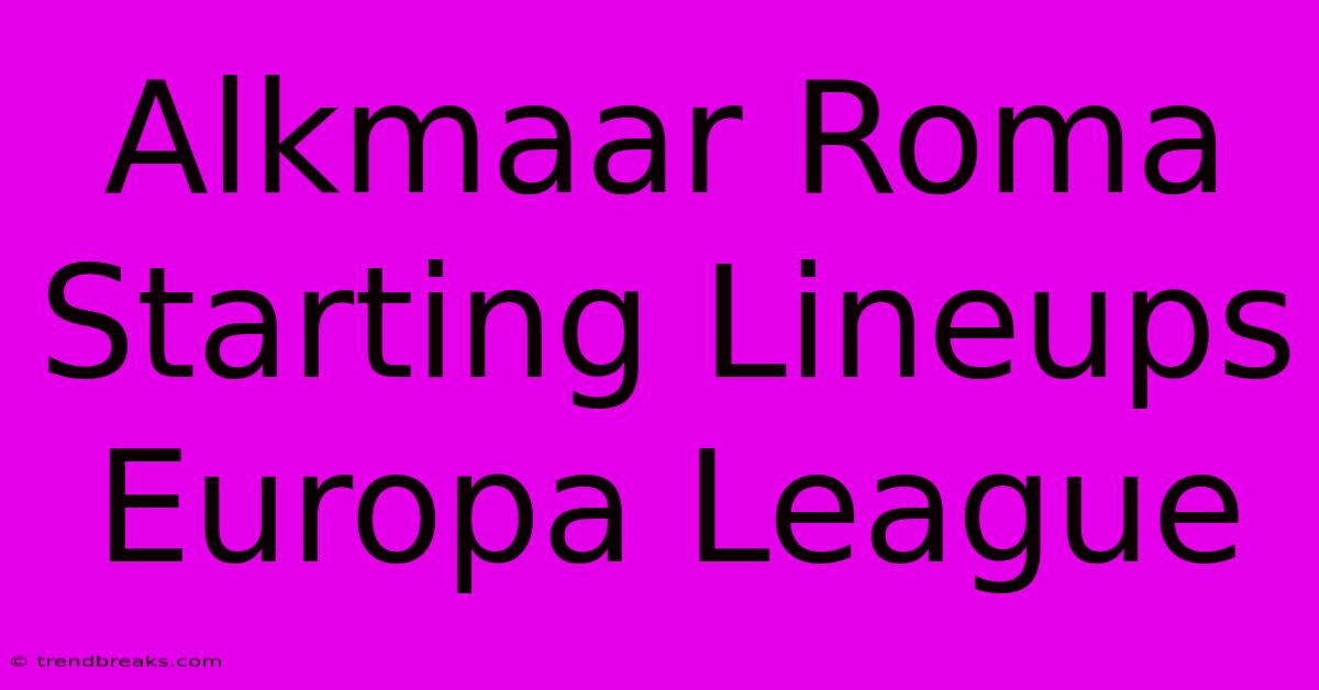 Alkmaar Roma Starting Lineups Europa League