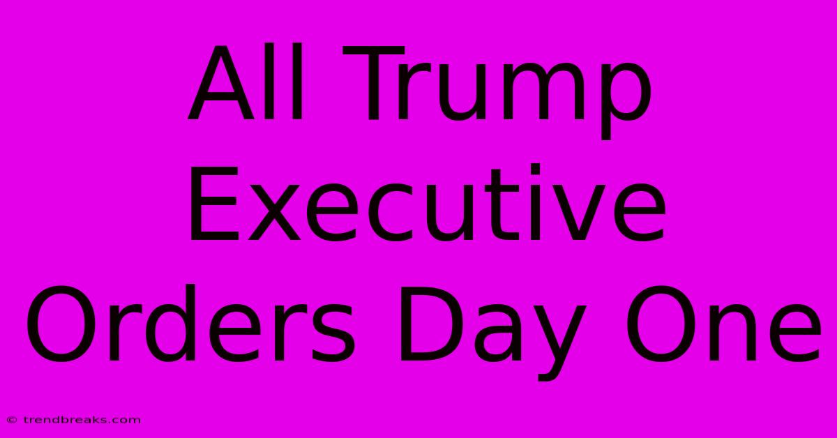 All Trump Executive Orders Day One