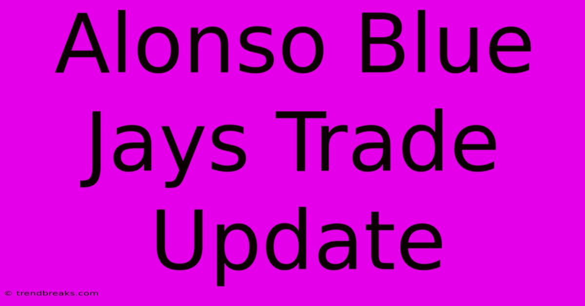 Alonso Blue Jays Trade Update