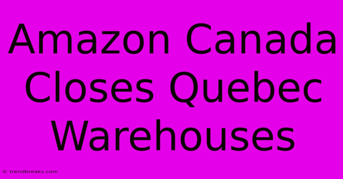 Amazon Canada Closes Quebec Warehouses