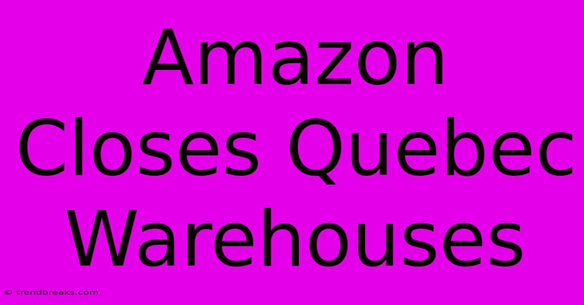 Amazon Closes Quebec Warehouses