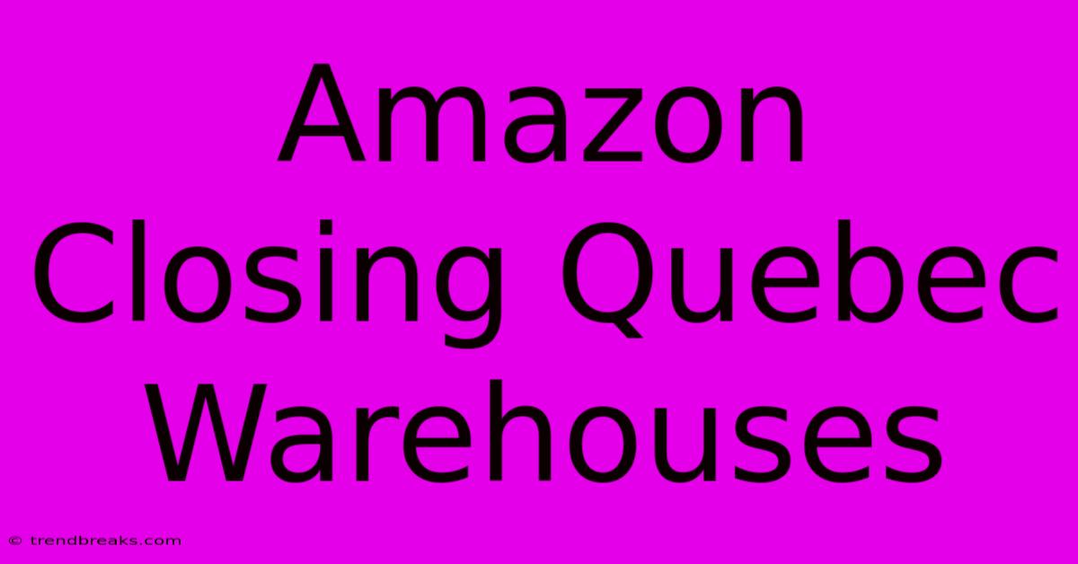 Amazon Closing Quebec Warehouses