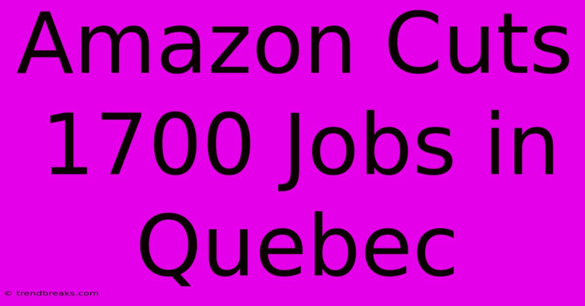 Amazon Cuts 1700 Jobs In Quebec