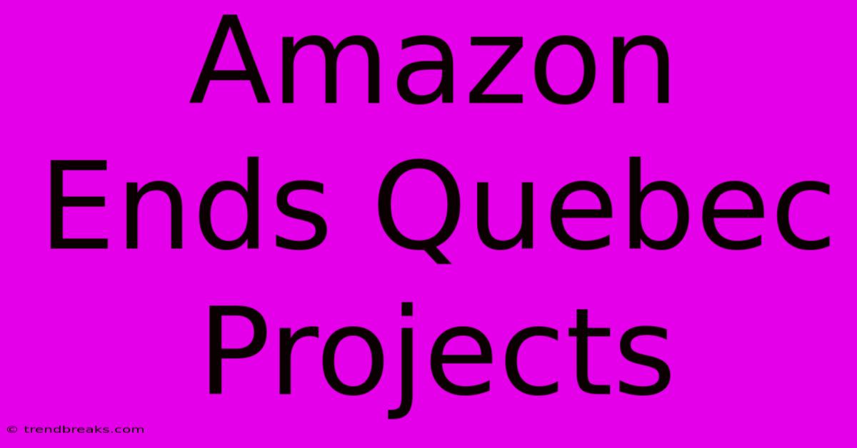 Amazon Ends Quebec Projects