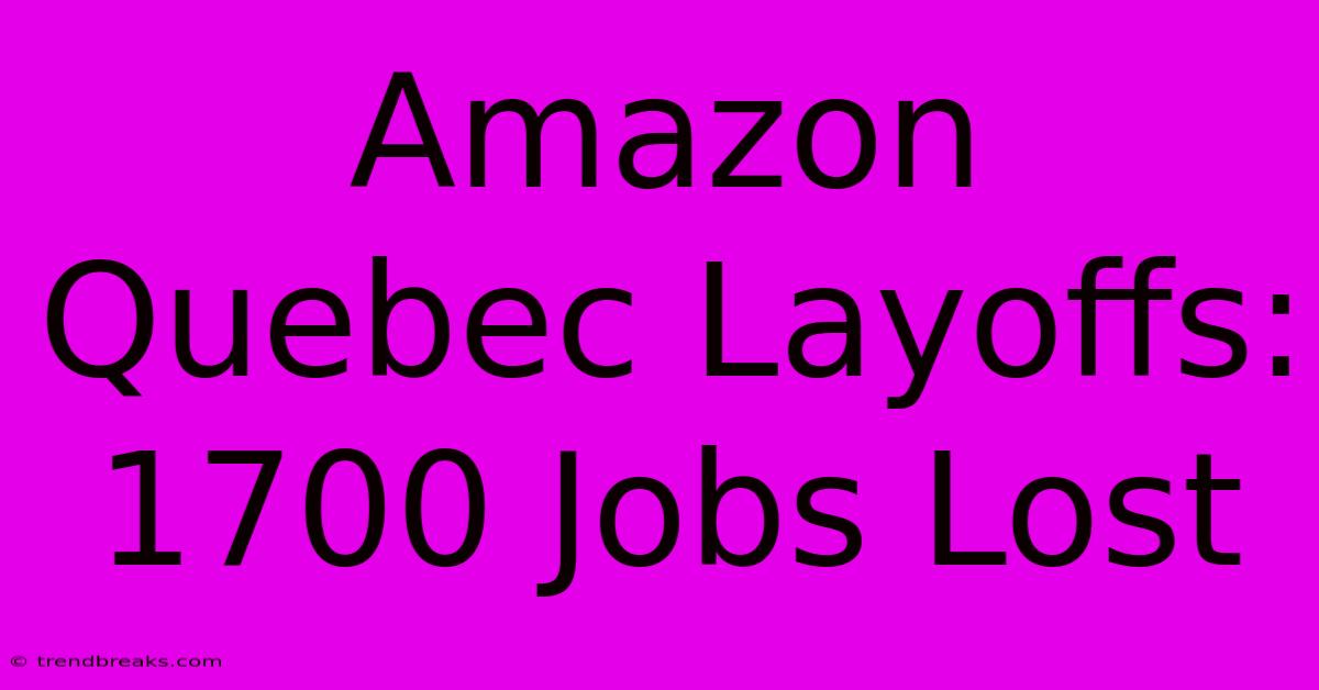 Amazon Quebec Layoffs: 1700 Jobs Lost