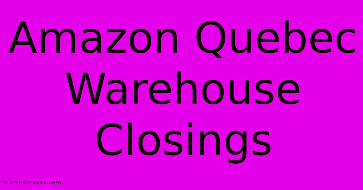 Amazon Quebec Warehouse Closings