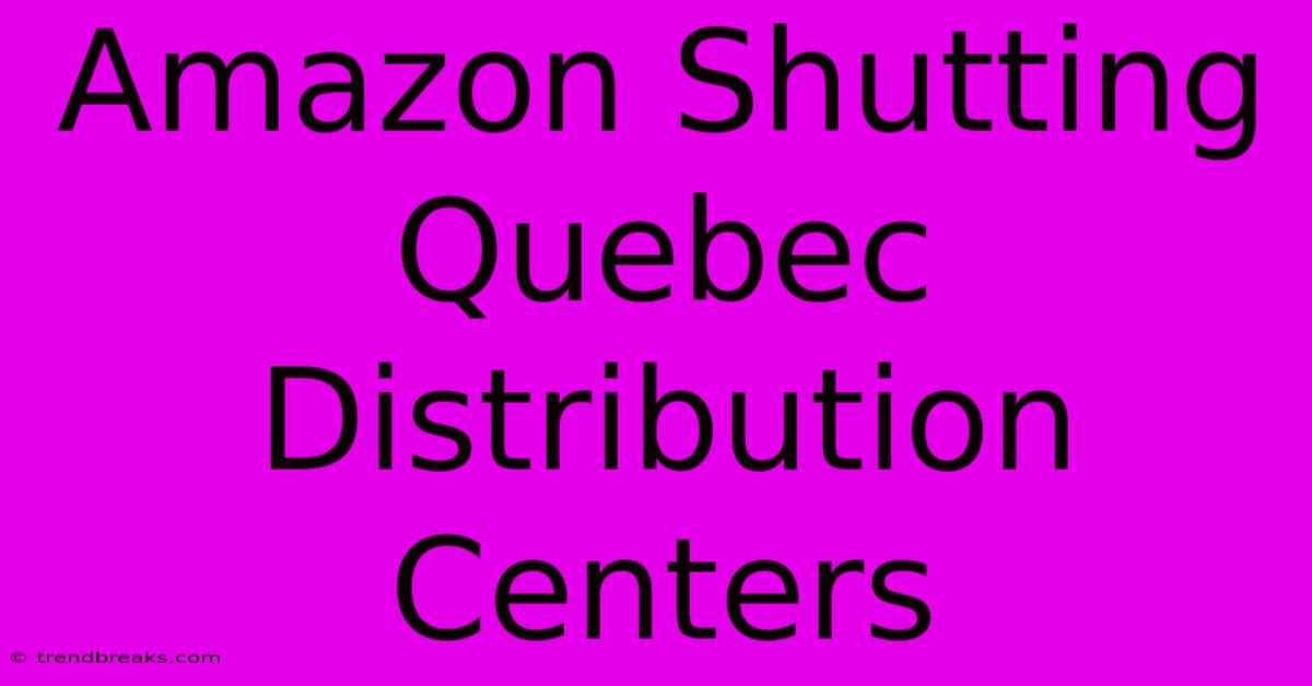 Amazon Shutting Quebec Distribution Centers