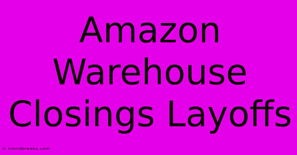 Amazon Warehouse Closings Layoffs