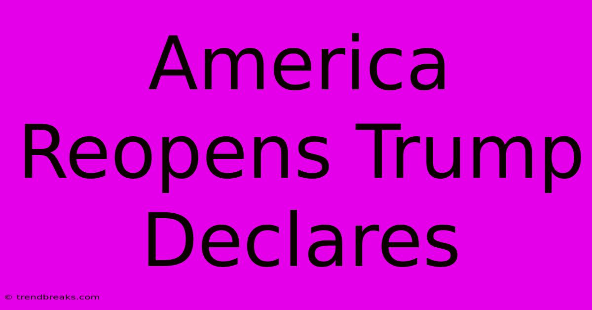 America Reopens Trump Declares