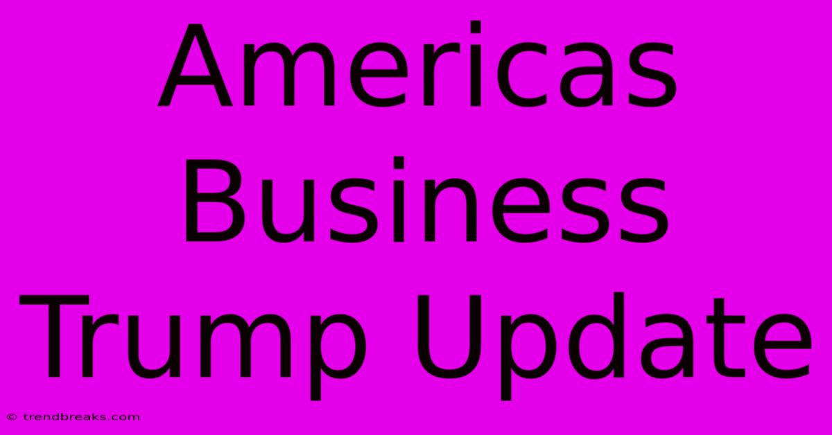 Americas Business Trump Update