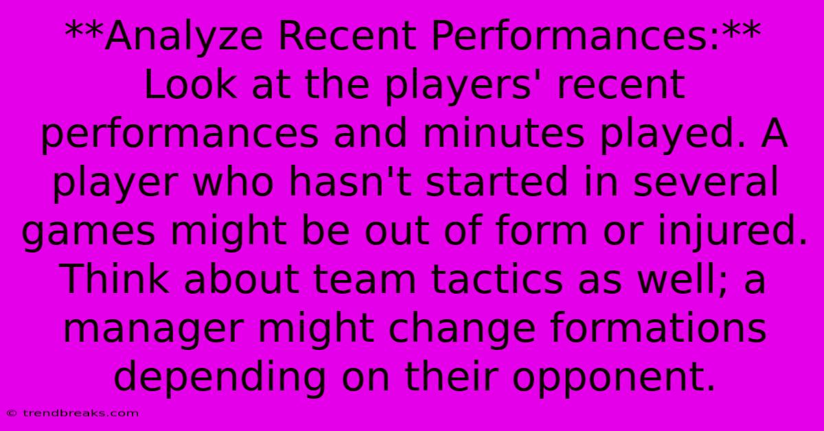 **Analyze Recent Performances:**  Look At The Players' Recent Performances And Minutes Played. A Player Who Hasn't Started In Several Games Might Be Out Of Form Or Injured.  Think About Team Tactics As Well; A Manager Might Change Formations Depending On Their Opponent.