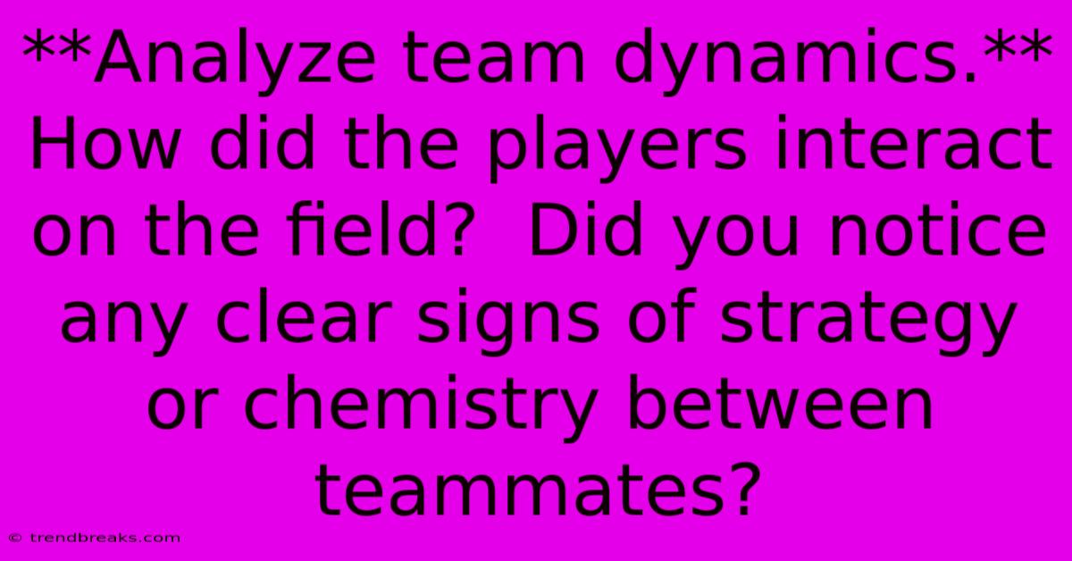 **Analyze Team Dynamics.** How Did The Players Interact On The Field?  Did You Notice Any Clear Signs Of Strategy Or Chemistry Between Teammates?