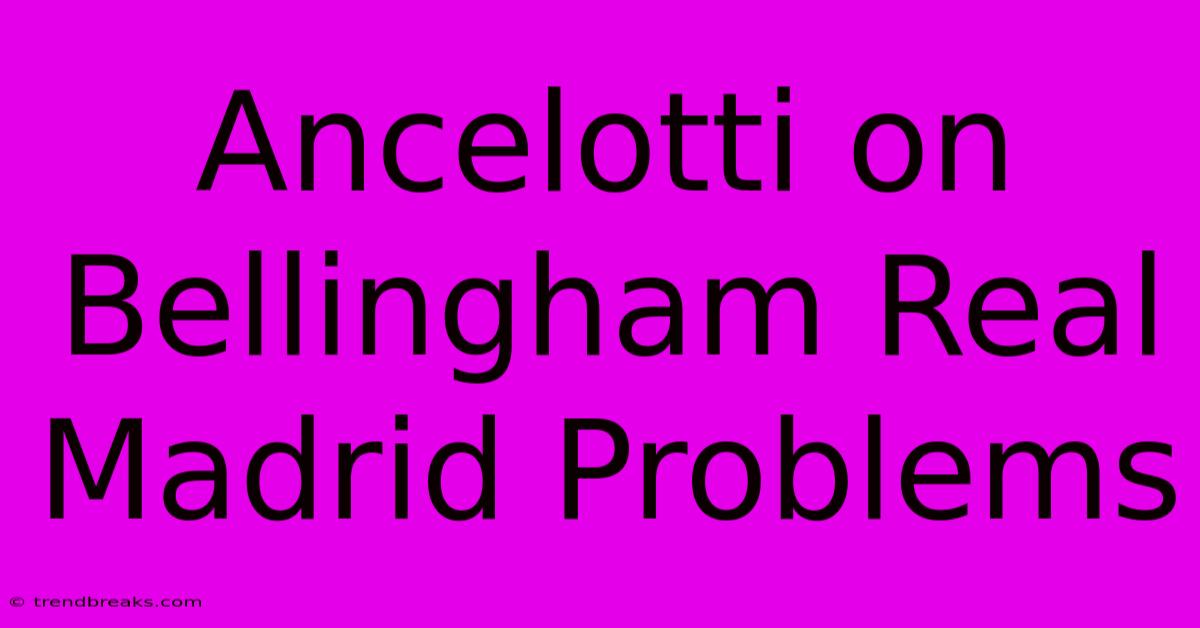 Ancelotti On Bellingham Real Madrid Problems