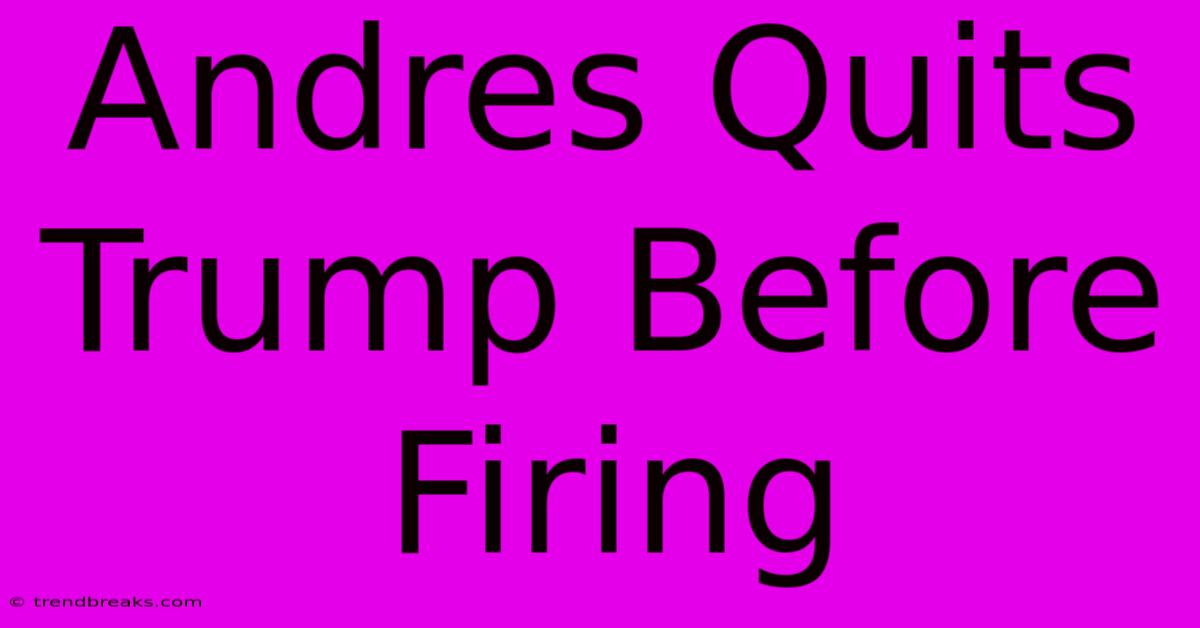 Andres Quits Trump Before Firing