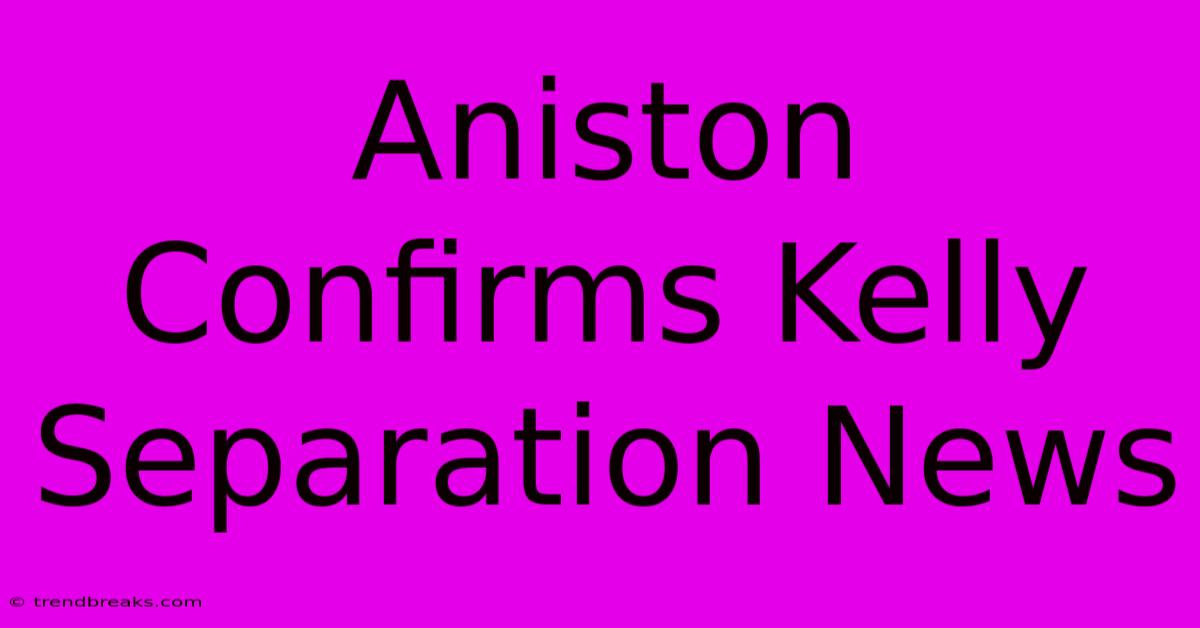 Aniston Confirms Kelly Separation News