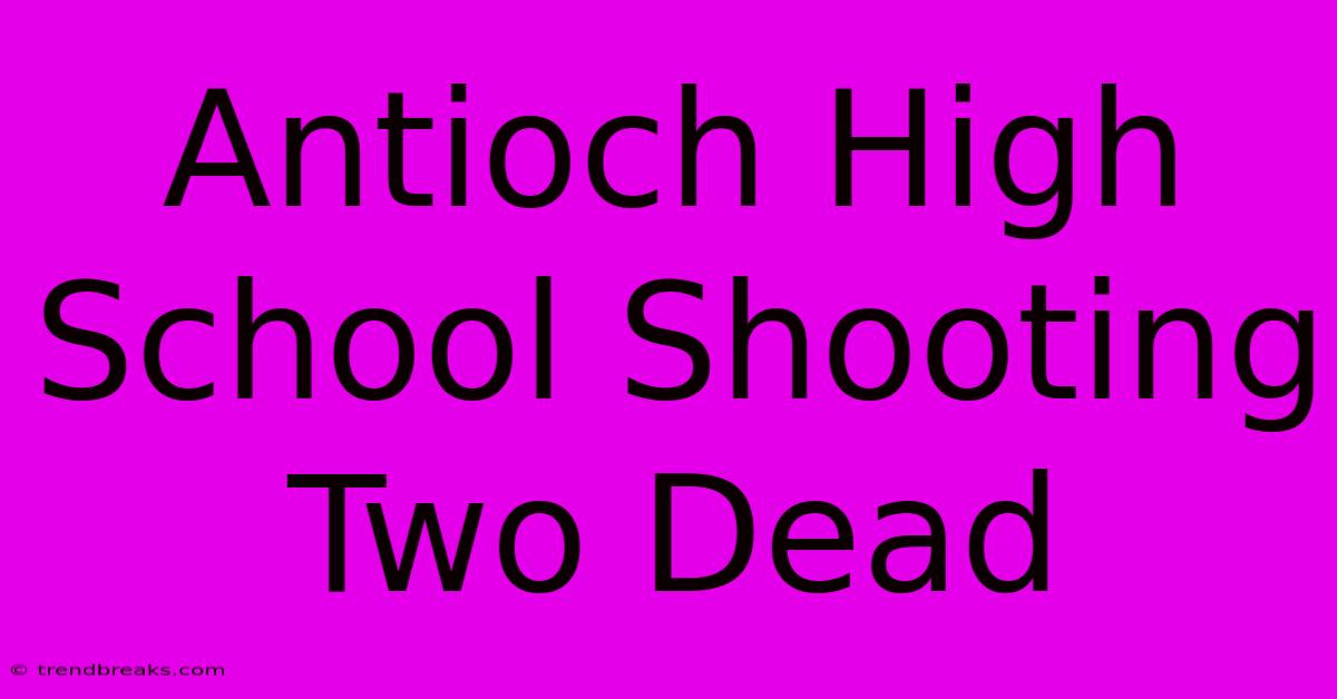 Antioch High School Shooting Two Dead