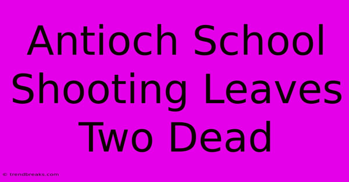 Antioch School Shooting Leaves Two Dead