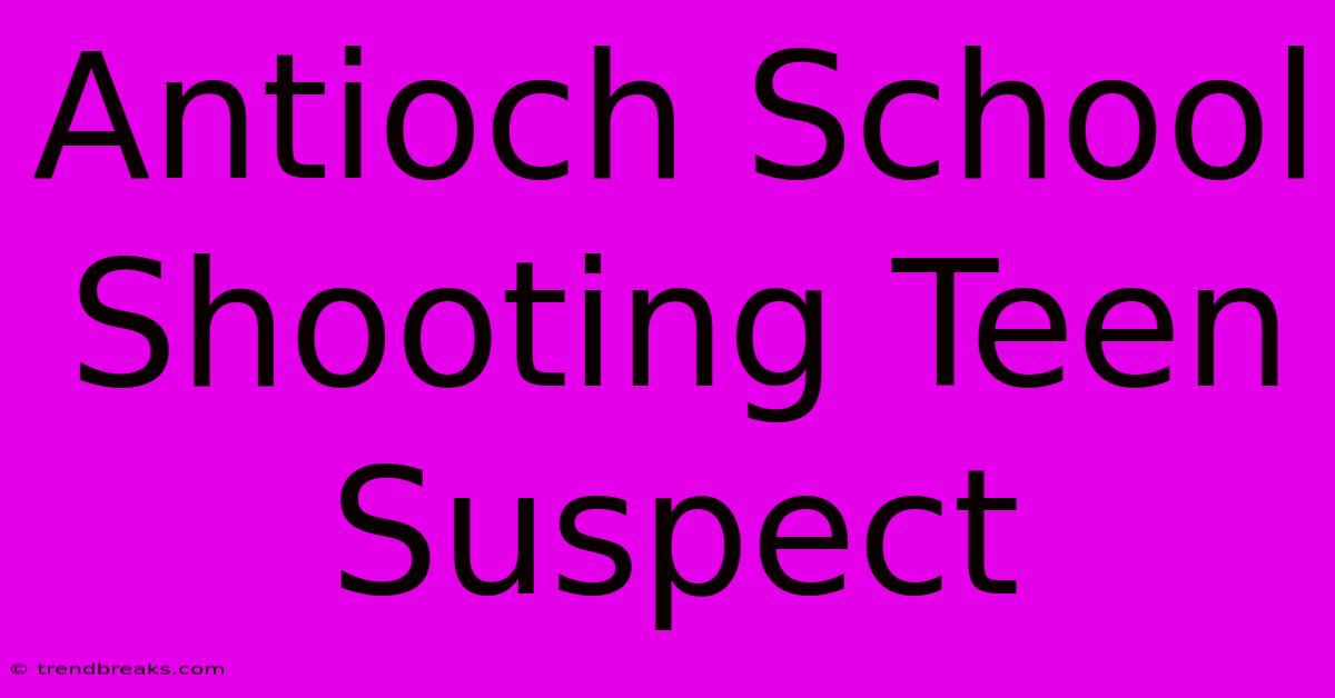 Antioch School Shooting Teen Suspect