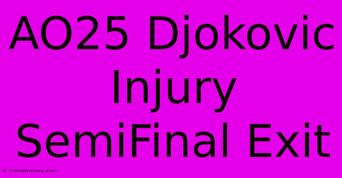 AO25 Djokovic Injury SemiFinal Exit