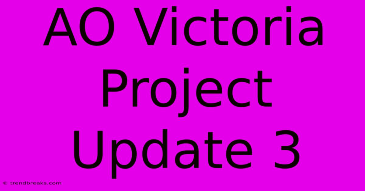 AO Victoria Project Update 3