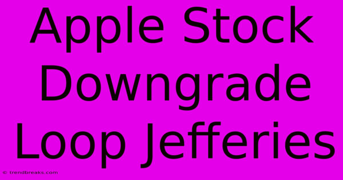 Apple Stock Downgrade Loop Jefferies