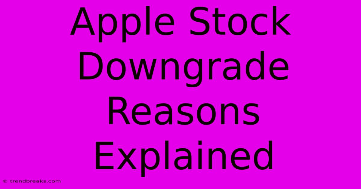 Apple Stock Downgrade Reasons Explained