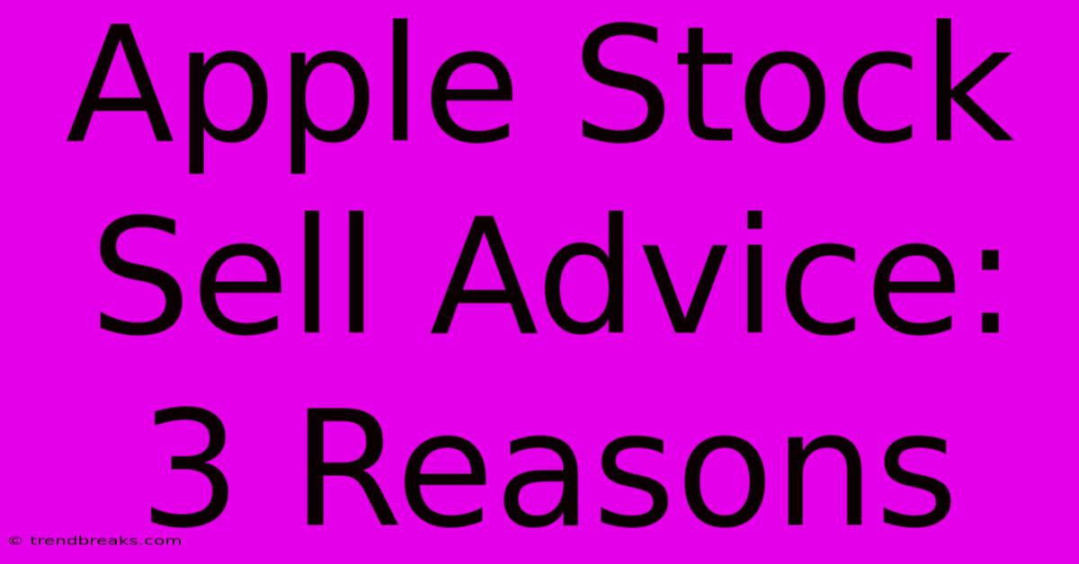 Apple Stock Sell Advice: 3 Reasons