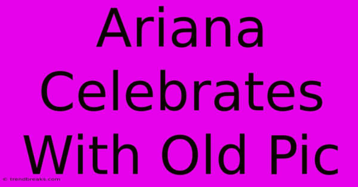 Ariana Celebrates With Old Pic