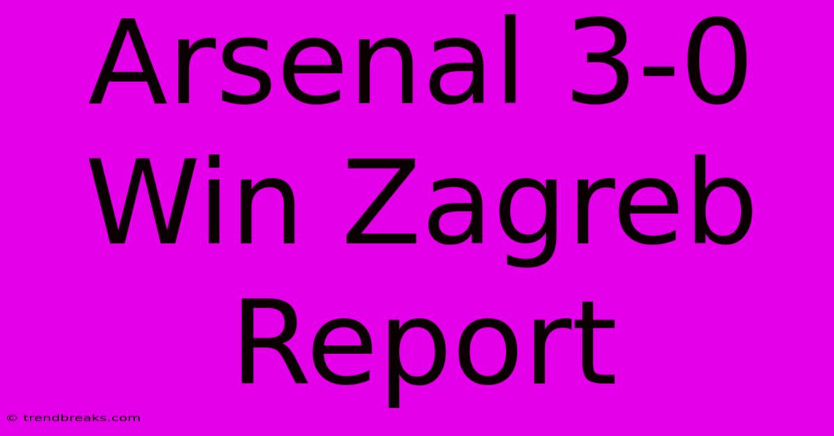 Arsenal 3-0 Win Zagreb Report