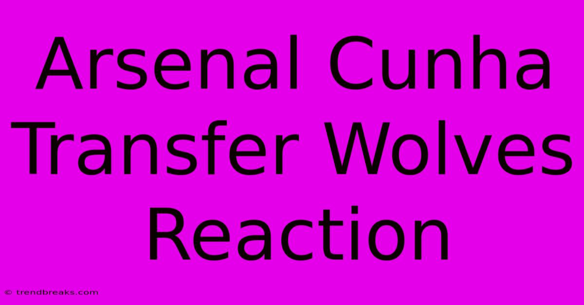 Arsenal Cunha Transfer Wolves Reaction