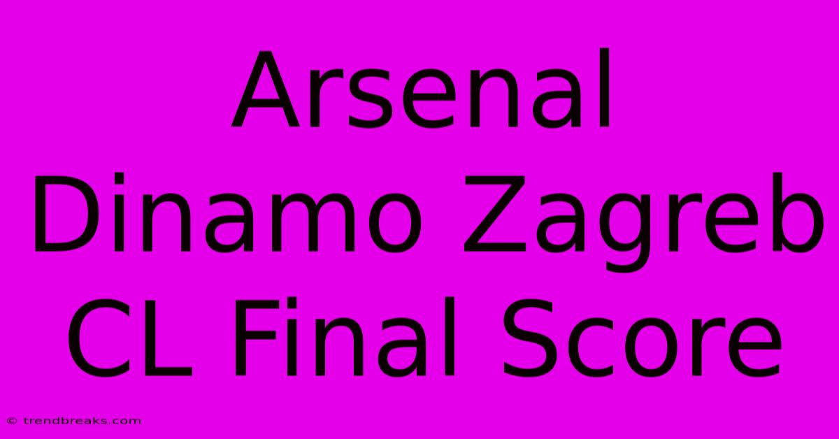 Arsenal Dinamo Zagreb CL Final Score