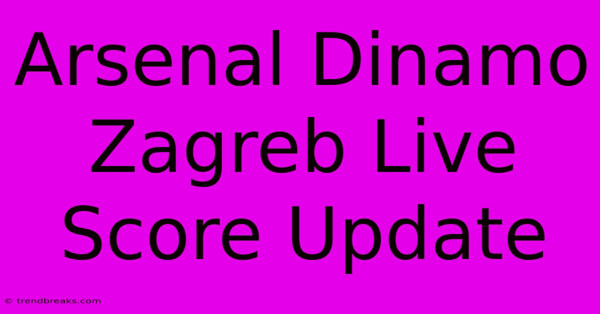 Arsenal Dinamo Zagreb Live Score Update