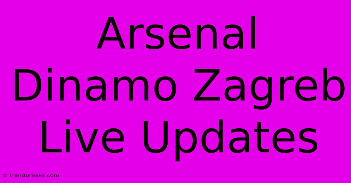 Arsenal Dinamo Zagreb Live Updates