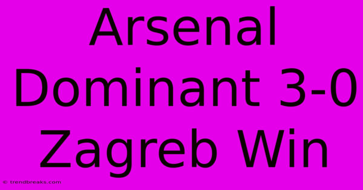 Arsenal Dominant 3-0 Zagreb Win