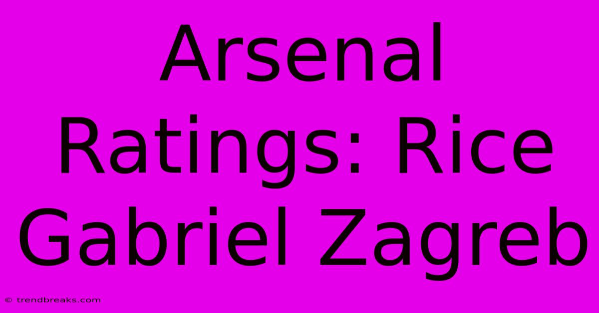 Arsenal Ratings: Rice Gabriel Zagreb