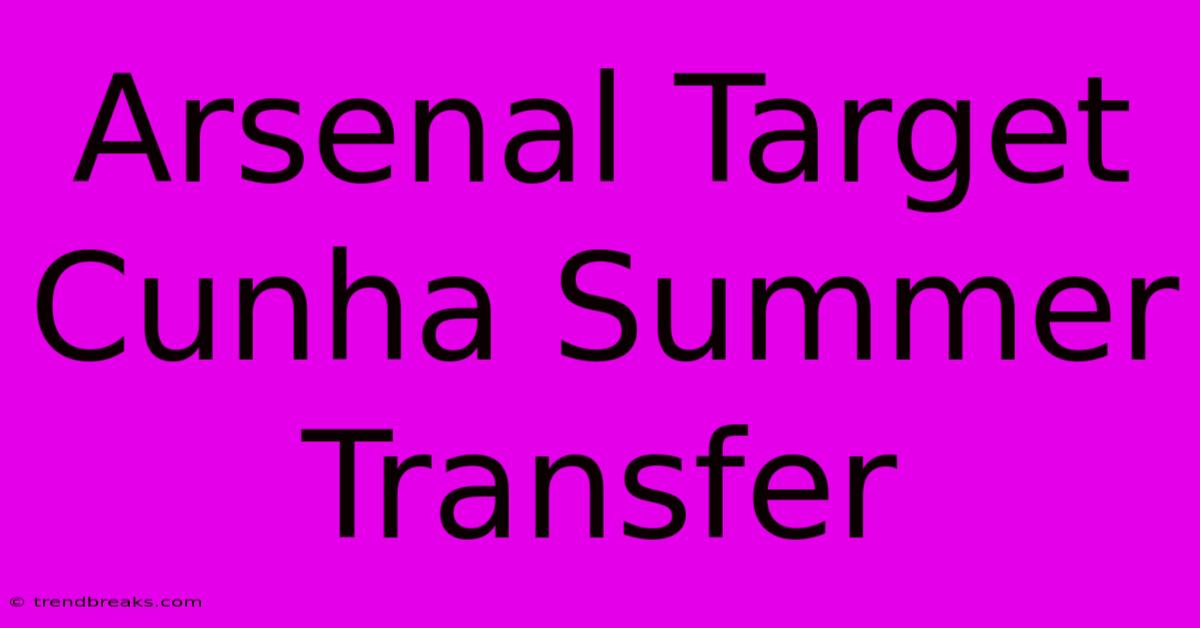 Arsenal Target Cunha Summer Transfer