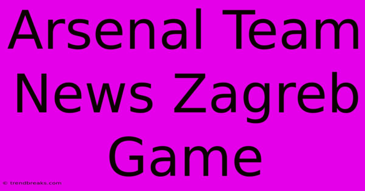 Arsenal Team News Zagreb Game