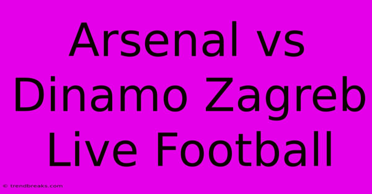 Arsenal Vs Dinamo Zagreb Live Football