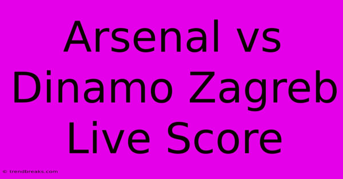 Arsenal Vs Dinamo Zagreb Live Score