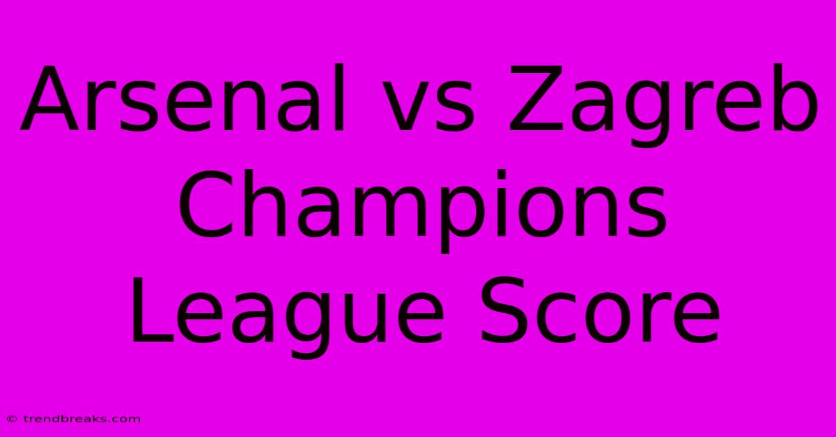 Arsenal Vs Zagreb Champions League Score