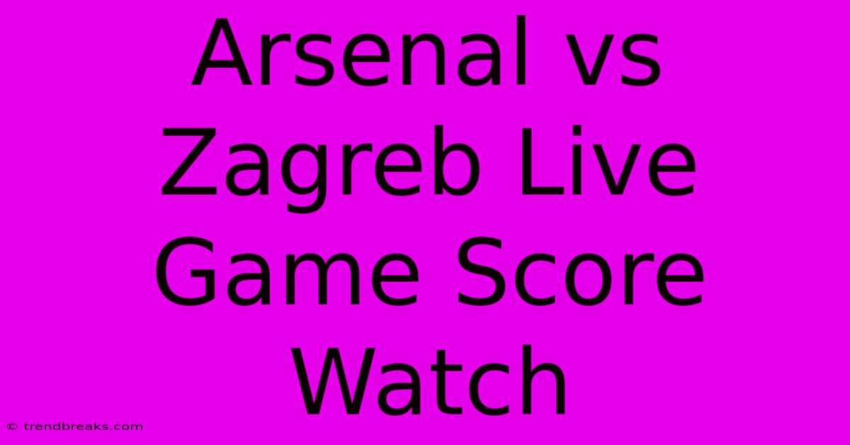 Arsenal Vs Zagreb Live Game Score Watch