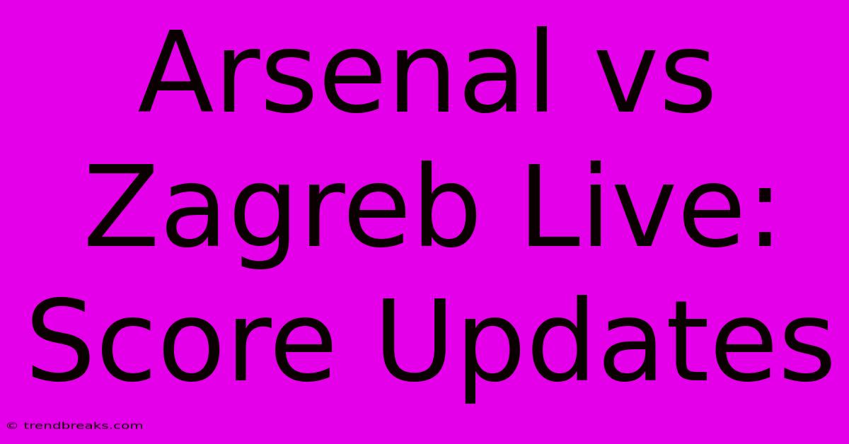 Arsenal Vs Zagreb Live: Score Updates