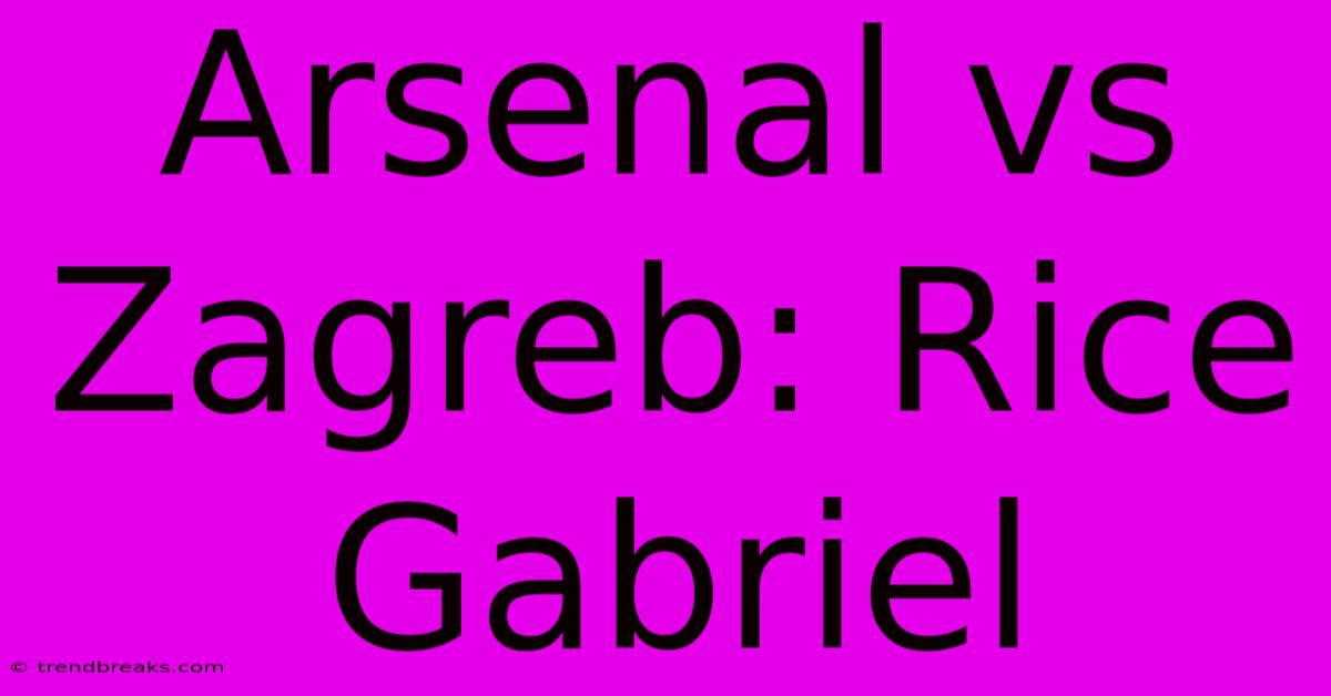 Arsenal Vs Zagreb: Rice Gabriel