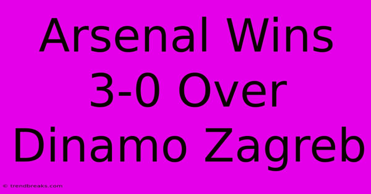 Arsenal Wins 3-0 Over Dinamo Zagreb