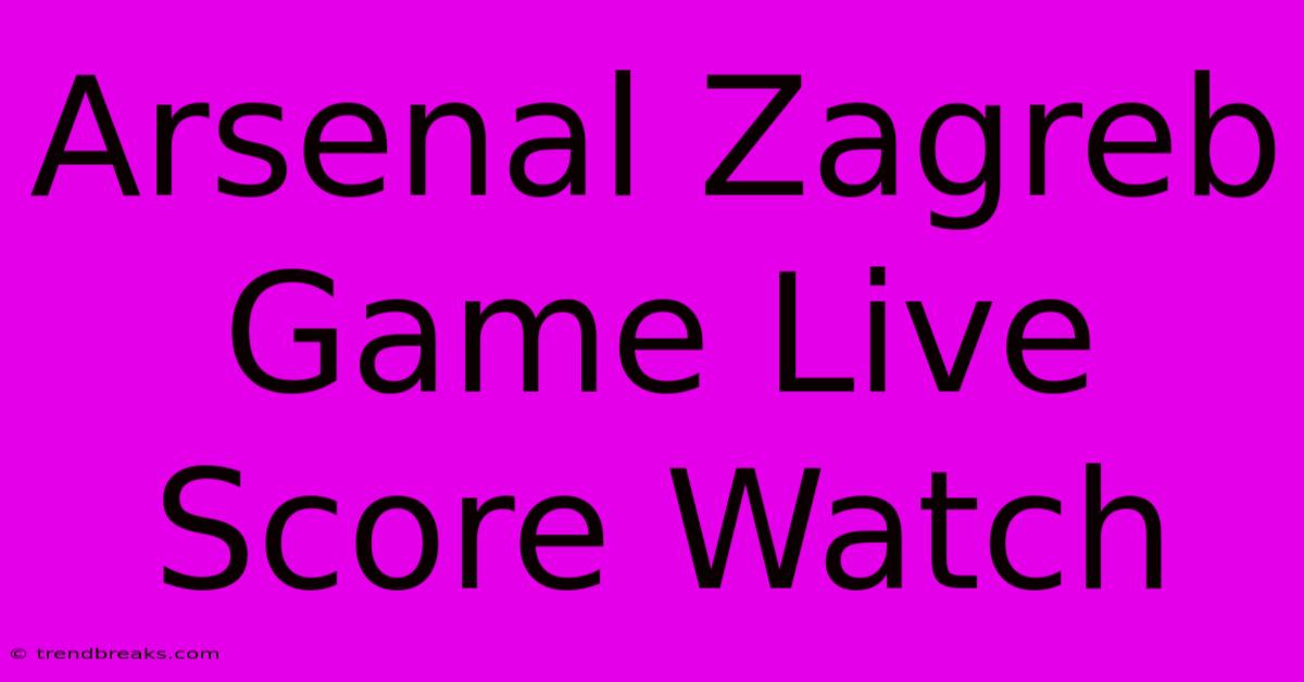 Arsenal Zagreb Game Live Score Watch