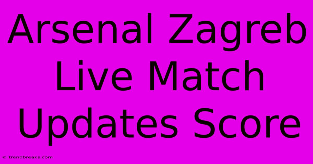 Arsenal Zagreb Live Match Updates Score